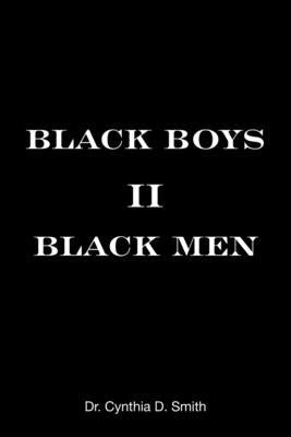 Black Boys II Black Men: An Applied Dissertation Submitted to the Abraham S. Fischler College of Education in Partial Fulfillment of the Requir by Smith, Cynthia D.