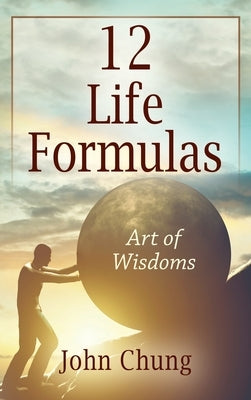 12 Life Formulas: Art of Wisdoms by Chung, John