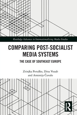 Comparing Post-Socialist Media Systems: The Case of Southeast Europe by Perusko, Zrinjka