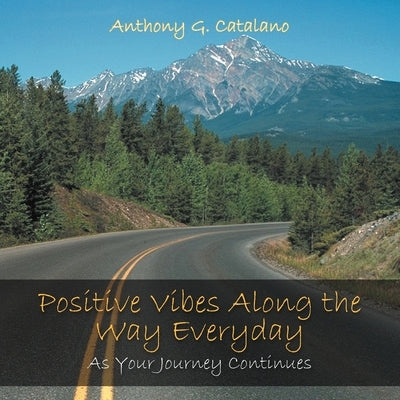 Positive Vibes Along the Way Everyday: As Your Journey Continues by Catalano, Anthony G.