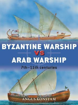 Byzantine Warship Vs Arab Warship: 7th-11th Centuries by Konstam, Angus