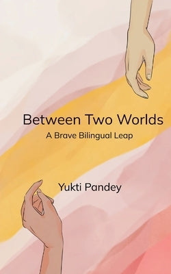 Between Two Worlds A Brave Bilingual Leap by Pandey, Yukti