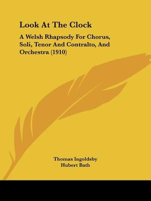 Look At The Clock: A Welsh Rhapsody For Chorus, Soli, Tenor And Contralto, And Orchestra (1910) by Ingoldsby, Thomas