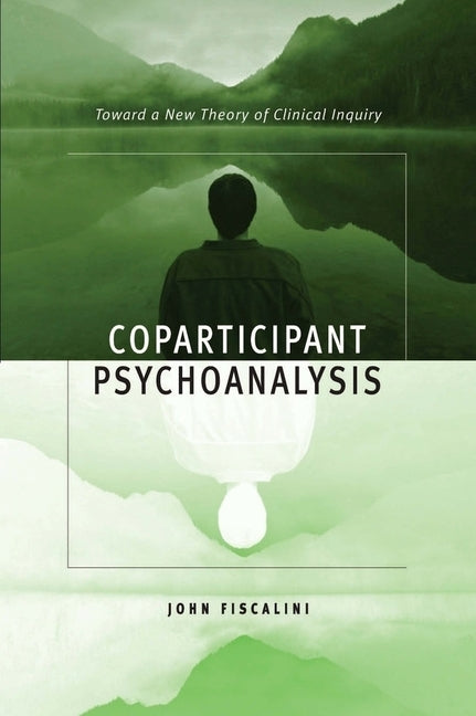 Coparticipant Psychoanalysis: Toward a New Theory of Clinical Inquiry by Fiscalini, John