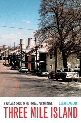 Three Mile Island: A Nuclear Crisis in Historical Perspective by Walker, J. Samuel