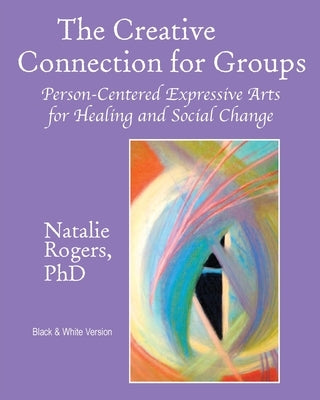 The Creative Connection for Groups: Person-Centered Expressive Arts for Healing and Social Change (Black & White Version) by Rogers, Natalie