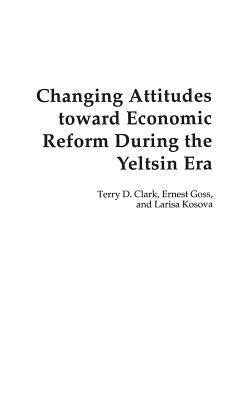Changing Attitudes Toward Economic Reform During the Yeltsin Era by Clark, Terry
