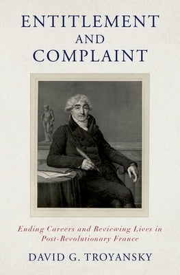 Entitlement and Complaint: Ending Careers and Reviewing Lives in Post-Revolutionary France by Troyansky, David G.