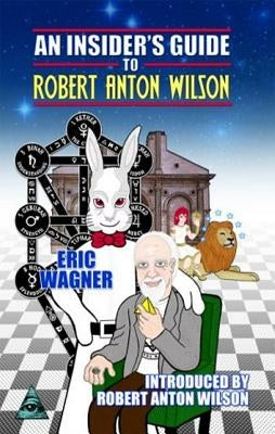 An Insider's Guide to Robert Anton Wilson by Wagner, Eric