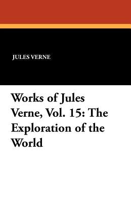 Works of Jules Verne, Vol. 15: The Exploration of the World by Verne, Jules