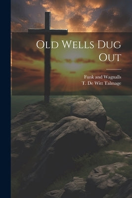 Old Wells dug Out by Talmage, T. De Witt