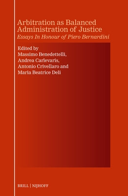 Arbitration as Balanced Administration of Justice: Essays in Honour of Piero Bernardini by Benedettelli, Massimo