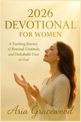 2026 Devotional for Women: A Yearlong Journey of Renewal, Gratitude, and Unshakable Trust in God. by Gracewood, Aria