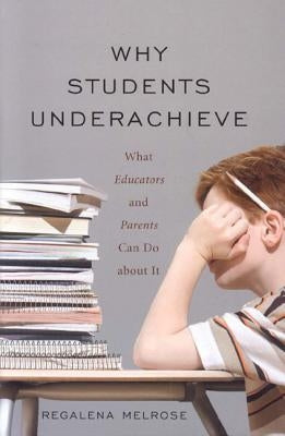 Why Students Underachieve: What Educators and Parents Can Do about It by Melrose, Regalena