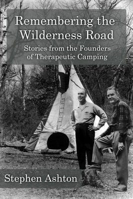 Remembering the Wilderness Road Vol 1 & 2: Stories from the Pioneers of Therapeutic Camping by Ashton, Stephen