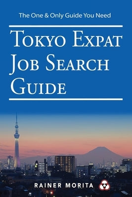 Tokyo Expat Job Search Guide: For C-Suite Executives (CEO, CFO, CIO, etc), Private Equity Leaders, Interim Managers & Highly Qualified Subject Matte by Morita, Rainer