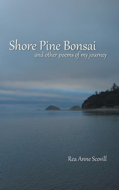 Shore Pine Bonsai: And Other Poems of My Journey by Scovill, Rea Anne