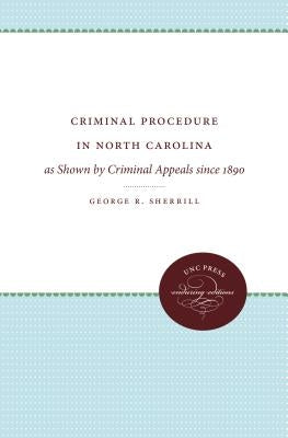 Criminal Procedure in North Carolina: As Shown by Criminal Appeals Since 1890 by Sherrill, George R.