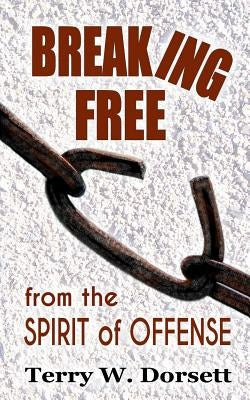 Breaking Free from the Spirit of Offense by Dorsett, Terry W.