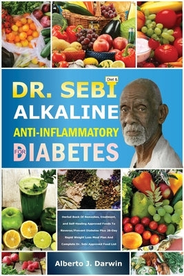 Dr. Sebi Alkaline and Anti-Inflammatory Diet for Diabetes: Herbal Book Of Remedies, treatment, and Self-Healing Approved Foods To Reverse/Prevent Diab by J. Darwin, Alberto