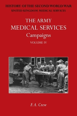 The Army Medical Services Campaigns Vol IV: Official History of the Second World War. North-West Europe by Crew, F. A.