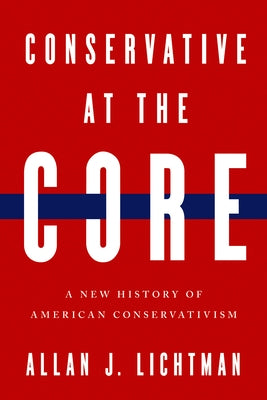 Conservative at the Core: A New History of American Conservatism by J. Lichtman, Allan
