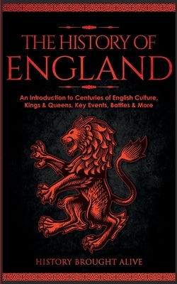The History of England: An Introduction to Centuries of English Culture, Kings & Queens, Key Events, Battles & More by Brought Alive, History