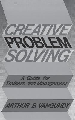 Creative Problem Solving: A Guide for Trainers and Management by Van Gundy, Arthur B.