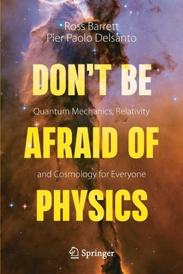 Don't Be Afraid of Physics: Quantum Mechanics, Relativity and Cosmology for Everyone by Barrett, Ross