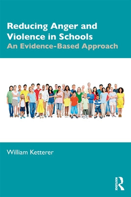 Reducing Anger and Violence in Schools: An Evidence-Based Approach by Ketterer, William