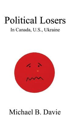 Political Losers: In Canada, U.S., Ukraine by Davie, Michael B.