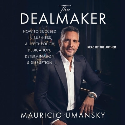 The Dealmaker: How to Succeed in Business & Life Through Dedication, Determination & Disruption by Umansky, Mauricio