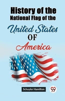 History of the National Flag of the United States of America by Hamilton, Schuyler