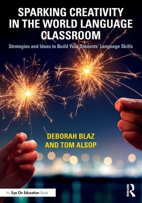 Sparking Creativity in the World Language Classroom: Strategies and Ideas to Build Your Students' Language Skills by Blaz, Deborah