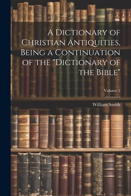 A Dictionary of Christian Antiquities, Being a Continuation of the "Dictionary of the Bible"; Volume 2 by Smith, William