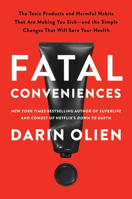 Fatal Conveniences: The Harmful Habits and Toxic Products That Are Making You Sick--And the Simple Changes That Will Save Your Health by Olien, Darin
