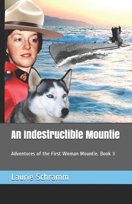 An Indestructible Mountie: Adventures of the First Woman Mountie. Book 3 by Schramm, Laurie