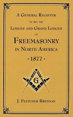 A General Register of all the Lodges and Grand Lodges of Freemasons: in North America by Brennan, J. Fletcher
