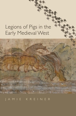 Legions of Pigs in the Early Medieval West by Kreiner, Jamie