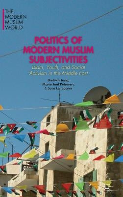 Politics of Modern Muslim Subjectivities: Islam, Youth, and Social Activism in the Middle East by Jung, D.
