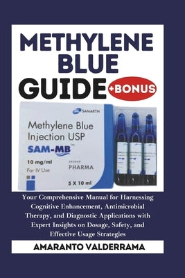 Methylene Blue: Your Comprehensive Manual for Harnessing Cognitive Enhancement, Antimicrobial Therapy, and Diagnostic Applications wit by Valderrama, Amaranto