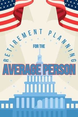 Retirement Planning for the Average Person: Passive Income Can Make for an Extraordinary Retirement by King, Joshua