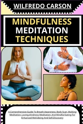 Mindfulness Meditation Techniques: A Comprehensive Guide To Breath Awareness, Body Scan, Walking Meditation, Loving-Kindness Meditation, And Mindful E by Carson, Wilfredo