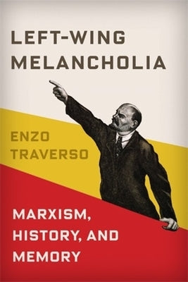 Left-Wing Melancholia: Marxism, History, and Memory by Traverso, Enzo