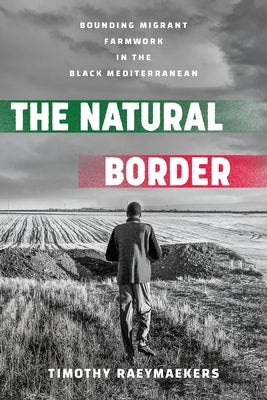 The Natural Border: Bounding Migrant Farmwork in the Black Mediterranean by Raeymaekers, Timothy