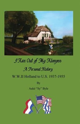 I ran out of my klompen, A Personal History.: W.W.II Holland to U.S. 1937-1955 by Auké "Sy" Byle by Byle, Kayla L.