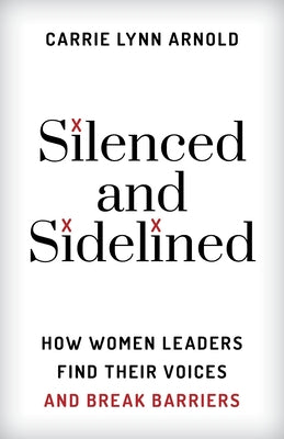 Silenced and Sidelined: How Women Leaders Find Their Voices and Break Barriers by Arnold, Carrie Lynn