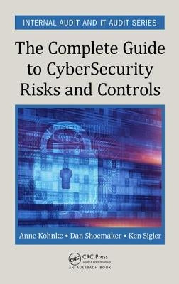 The Complete Guide to Cybersecurity Risks and Controls by Kohnke, Anne