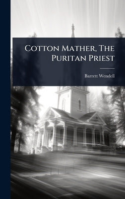 Cotton Mather, The Puritan Priest by Wendell, Barrett