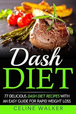 Dash Diet: 77 Delicious Dash Diet Recipes with an Easy Guide for Rapid Weight Loss by Walker, Celine